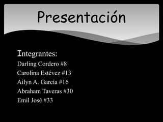 Integrantes:
Darling Cordero #8
Carolina Estévez #13
Ailyn A. García #16
Abraham Taveras #30
Emil José #33
Presentación
 