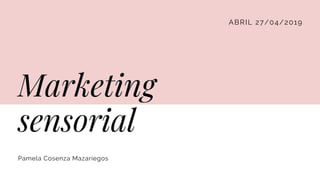 ABRIL 27/04/2019
Marketing
sensorial
Pamela Cosenza Mazariegos
 