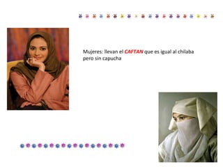 Mujeres: llevan el CAFTAN que es igual al chilaba pero sin capucha