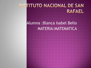 Alumna :Blanca Isabel Bello
MATERIA:MATEMATICA
 