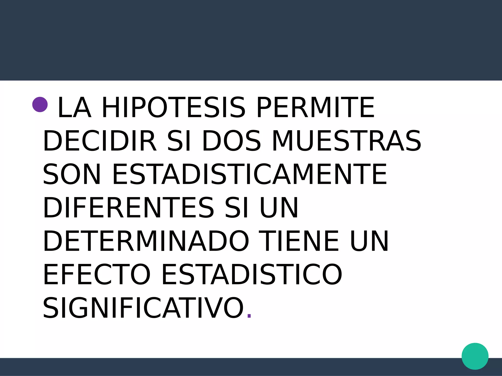 LA HIPOTESIS PERMITE
DECIDIR SI DOS MUESTRAS
SON ESTADISTICAMENTE
DIFERENTES SI UN
DETERMINADO TIENE UN
EFECTO ESTADISTICO
SIGNIFICATIVO.
