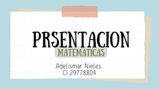 matematicas
Prsentacion
Adelismar Nieles
CI 29778804
 