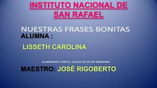 INSTITUTO NACIONAL DE
SAN RAFAEL
ALUMNA :
LISSETH CAROLINA
MAESTRO: JOSÉ RIGOBERTO
 