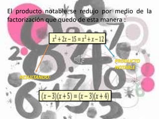 El producto notable se redujo por medio de la
factorización que quedo de esta manera :