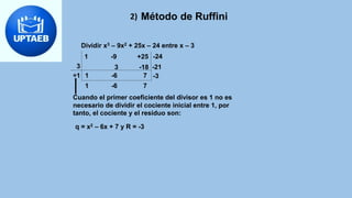 Método de Ruffini
2)
Dividir x3 – 9x2 + 25x – 24 entre x – 3
1 -9 +25
3 -18
3
÷1 1 -6 7 -3
-24
-21
1 -6 7
Cuando el primer...