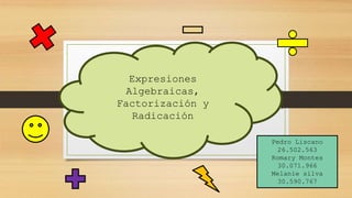 Expresiones
Algebraicas,
Factorización y
Radicación
Pedro Liscano
26.502.563
Romary Montes
30.071.966
Melanie silva
30.590.767
 