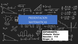 ESTUDIANTE :
Vicheria Víctor
Sección : 113
Grupo : A
PRESENTACION
MATEMATICAS
 