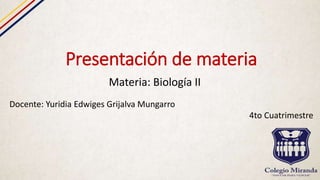 Presentación de materia
Materia: Biología II
Docente: Yuridia Edwiges Grijalva Mungarro
4to Cuatrimestre
 