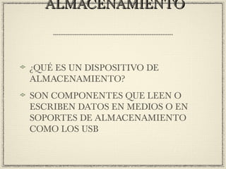 ALMACENAMIENTOALMACENAMIENTO
¿QUÉ ES UN DISPOSITIVO DE
ALMACENAMIENTO?
SON COMPONENTES QUE LEEN O
ESCRIBEN DATOS EN MEDIOS O EN
SOPORTES DE ALMACENAMIENTO
COMO LOS USB
 