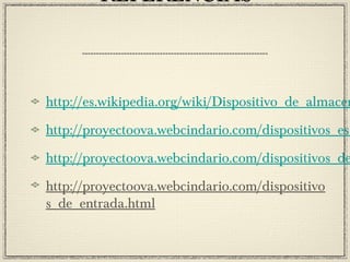 REFERENCIASREFERENCIAS
http://es.wikipedia.org/wiki/Dispositivo_de_almacen
http://proyectoova.webcindario.com/dispositivos_es_
http://proyectoova.webcindario.com/dispositivos_de
http://proyectoova.webcindario.com/dispositivo
s_de_entrada.html
 