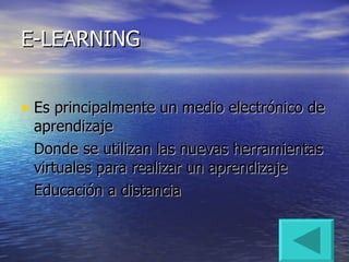 E-LEARNING Es principalmente un medio electrónico de aprendizaje Donde se utilizan las nuevas herramientas virtuales para realizar un aprendizaje Educación a distancia
