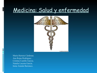 Medicina: Salud y enfermedad María Herrera Cárdenas. Ana Rojas Rodríguez . Cristina Castillo García. Natalia Lucena García. Inma Aranda Barranco. 