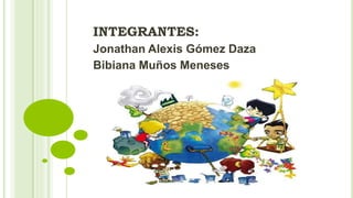 INTEGRANTES:
Jonathan Alexis Gómez Daza
Bibiana Muños Meneses
 