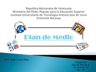 Plan de Medio
Integrante
Silva M. Marina K.
CI. 20.818.172
Sec. “A”
Prof. Juan Carlo Diaz.
 