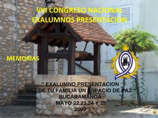 VIII CONGRESO NACIONAL EXALUMNOS PRESENTACION MEMORIAS “  EXALUMNO PRESENTACION HAZ DE TU FAMILIA UN ESPACIO DE PAZ “ BUCARAMANGA MAYO 22,23,24 Y 25 2009 