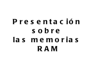 Presentación  sobre  las memorias  RAM 