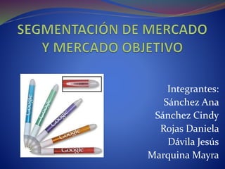 SEGMENTACIÓN DE MERCADO Y MERCADO OBJETIVO Integrantes:  Sánchez Ana  Sánchez Cindy Rojas Daniela  Dávila Jesús Marquina Mayra  