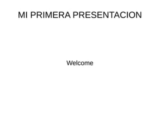 MI PRIMERA PRESENTACION 
Welcome 
 