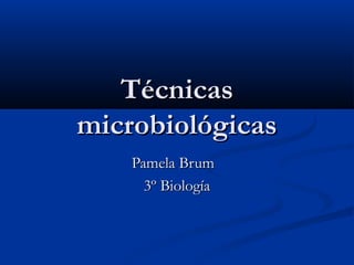 TécnicasTécnicas
microbiológicasmicrobiológicas
Pamela BrumPamela Brum
3º Biología3º Biología
 