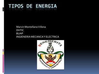 TIPOS DE ENERGIA


  Marvin Montellano Villena
  DHTIC
  BUAP
  INGIENERIA MECANCA Y ELECTRICA
 
