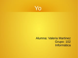 Yo



Alumna: Valeria Martinez
             Grupo: 102
             Informática
 