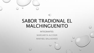 SABOR TRADIONAL EL
MALCHINGUENITO
INTEGRANTES:
MARGARITA ALCOSER
MARYBEL BALLADARES
 