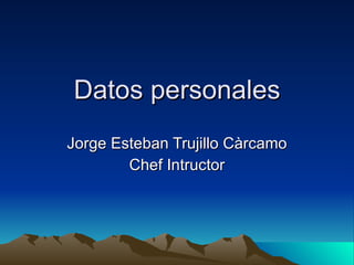 Datos personales Jorge Esteban Trujillo Càrcamo Chef Intructor 