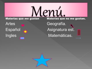 Materias que me gustan Materias que no me gustan.
Artes Geografía.
Español Asignatura est.
Ingles Matemáticas.