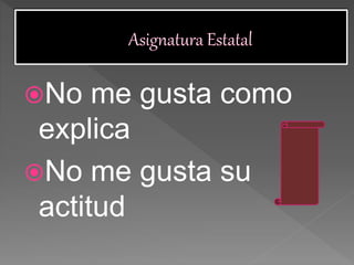 No me gusta como
explica
No me gusta su
actitud