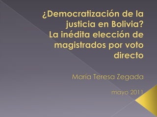 ¿Democratización de la justicia en Bolivia?La inédita elección de magistrados por voto directoMaría Teresa Zegadamayo 2011 