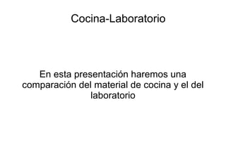 Cocina-Laboratorio
En esta presentación haremos una
comparación del material de cocina y el del
laboratorio
 