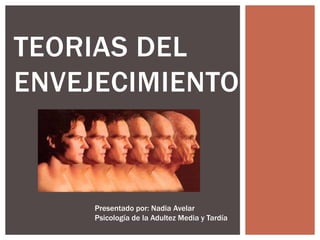 TEORIAS DEL
ENVEJECIMIENTO
Presentado por: Nadia Avelar
Psicología de la Adultez Media y Tardía
 