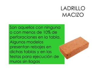 LADRILLO MACIZO Son aquellos con ninguna o con menos de 10% de perforaciones en la tabla. Algunos modelos presentan rebajes en dichas tablas y en las testas para ejecución de muros sin llagas   