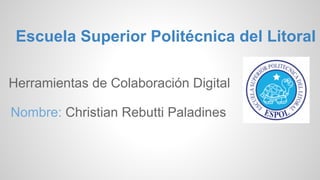 Escuela Superior Politécnica del Litoral
Herramientas de Colaboración Digital
Nombre: Christian Rebutti Paladines
 