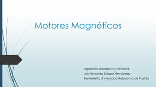 Motores Magnéticos
Ingeniería Mecánica y Eléctrica
Luis Fernando Salazar Hernández
Benemérita Universidad Autónoma de Puebla
 