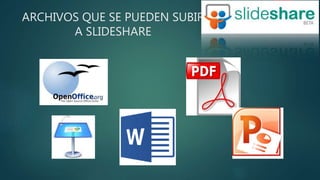 ARCHIVOS QUE SE PUEDEN SUBIR
A SLIDESHARE
 