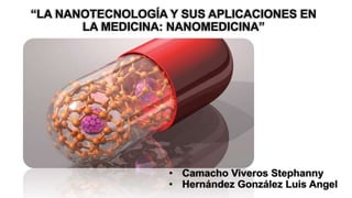 • Camacho Viveros Stephanny
• Hernández González Luis Angel
“LA NANOTECNOLOGÍA Y SUS APLICACIONES EN
LA MEDICINA: NANOMEDICINA”
 