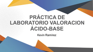 PRÁCTICA DE
LABORATORIO VALORACION
Kevin Ramírez
ÁCIDO-BASE
 