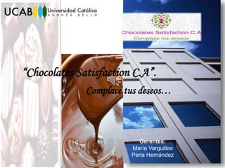 “Chocolates Satisfaction C.A”.
Complace tus deseos…
Gerentes:
María Varguillas
Perla Hernández
 