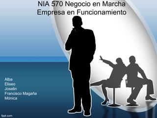 NIA 570 Negocio en Marcha 
Empresa en Funcionamiento 
Alba 
Eliseo 
Joselin 
Francisco Magaña 
Mónica 
 