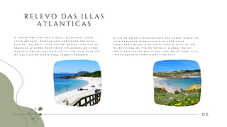 0 5
R E L E V O D A S I L L A S
A T L A N T I C A S
A i l l a d e S á l v o r a d e s t a c a p o l o s e u s u a v e r e l e v o , a s
s ú a s p e q u e n a s d i m e n s i ó n s e a s s ú a s c o t a s
m o d e r a d a s , s e n d o a d e m a i o r c o t a G r a l l e i r o s ( 7 8
m ) . A s r o c h a s d a i l l a d e S á l v o r a , a p e s a r d e s e r
m a i o r i t a r i a m e n t e g r a n í t i c a s , n o n d e r o n l u g a r a u n
r e l e v o a b r u p t o c o m o o d a s I l l a s C í e s
O r e l e v o d a s i l l a s O n s e O n z a , a í n d a q u e c u n h a
c o s t a a b r u p t a , d e s t a c a p o l a s u a v i d a d e d a s s ú a s
f o r m a s . N o p e r f i l l o n x i t u d i n a l d e s t a s i l l a s n o n s e
o b s e r v a n g r a n d e s d e s n i v e l e s , s i t u á n d o s e a s c o t a s
m á x i m a s n a s a l t u r a s d e C u c o r n o ( 1 1 9 m ) e O n z a ( 7 2
m ) n a s i l l a s d e O n s e O n z a r e s p e c t i v a m e n t e .
 