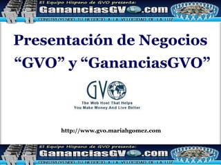 Presentación de Negocios  “ GVO” y “GananciasGVO” http://www.gvo.mariahgomez.com 