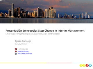 Presentación de negocios Step Change in Interim Management
Empresa de mejora de procesos de servicios centralizados
Tjarko Dallenga
Managing Director
+507-64642028
info@ssciim.com
http://www.sc-im.com
 