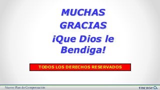 Nuevo Plan de Compensación
MUCHAS
GRACIAS
¡Que Dios le
Bendiga!
TODOS LOS DERECHOS RESERVADOS
 