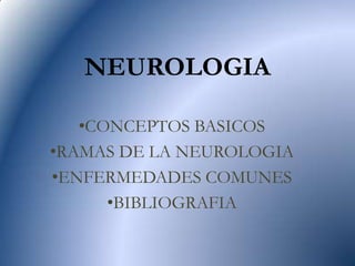 NEUROLOGIA

   •CONCEPTOS BASICOS
•RAMAS DE LA NEUROLOGIA
•ENFERMEDADES COMUNES
      •BIBLIOGRAFIA
 