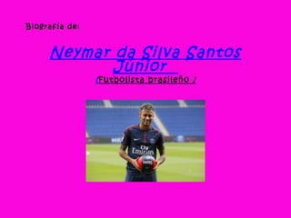 Biografía de:
Neymar da Silva Santos
Júnior 
(Futbolista brasileño )
 