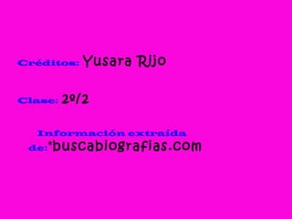 Créditos: Yusara Rijo
Clase: 2º/2
Información extraída
de:*buscabiografias.com