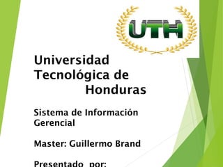 Universidad
Tecnológica de
Honduras
Sistema de Información
Gerencial
Master: Guillermo Brand
 
