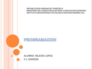 REPUBLICA BOLIVARIANA DE VENEZUELA 
MINISTERIO DEL PODER POPULAR PARA LA EDUCACION SUPERIOR 
INSTITUTO UNIVERSITARIO POLITECNICO SANTIAGO MARIÑO COL 
ALUMNA: NILEXIS LOPEZ 
C.I: 20458526 
 