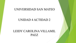 UNIVERSIDAD SAN MATEO
UNIDAD 4 ACTIDAD 2
LEIDY CAROLINA VILLAMIL
PAEZ
 